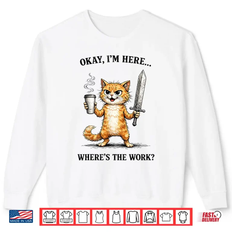 Sweatshirt Okay Im Here Wheres The Work Funny cat Coffee Meme Shirt