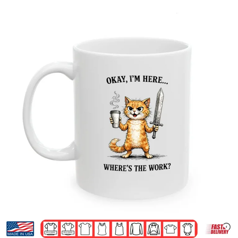 Mug Okay Im Here Wheres The Work Funny cat Coffee Meme Shirt
