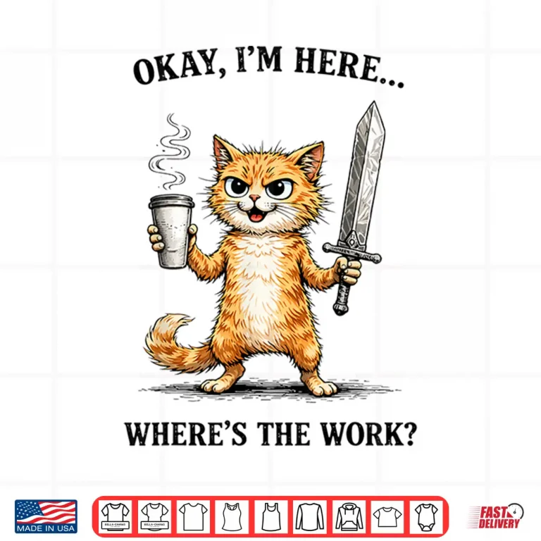 Design Okay Im Here Wheres The Work Funny cat Coffee Meme Shirt
