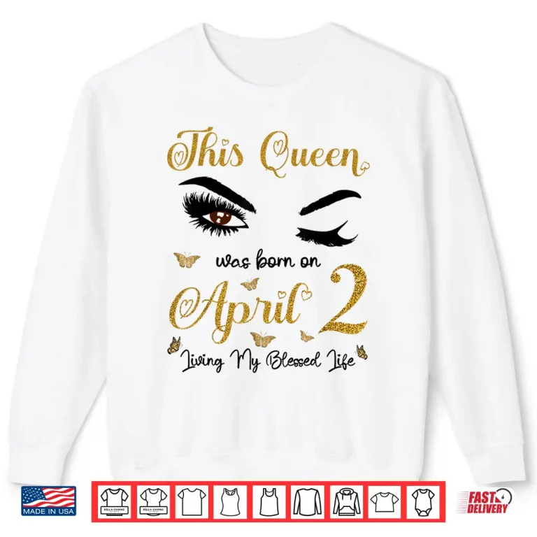 Sweatshirt This Queen was Born On April 2 Living My Blessed Life Shirt