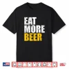 Funny Eat More Beer   Alcohol Drinker   Craft Beer Lover Shirt