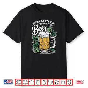 Bet You Didn’T Know That I Brew My Own Beer Craft Beer Shirt