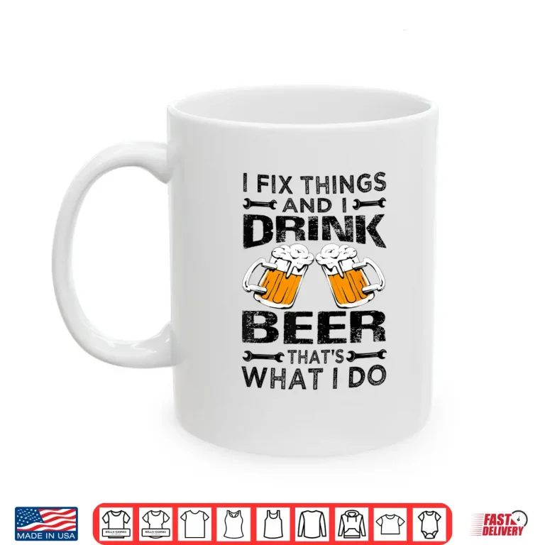 Mug I Fix Things And I Drink Beer Thats What I Do Funny Shirt