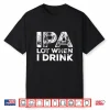Ipa Lot When I Drink Funny Craft Beer Drinking Party Shirt