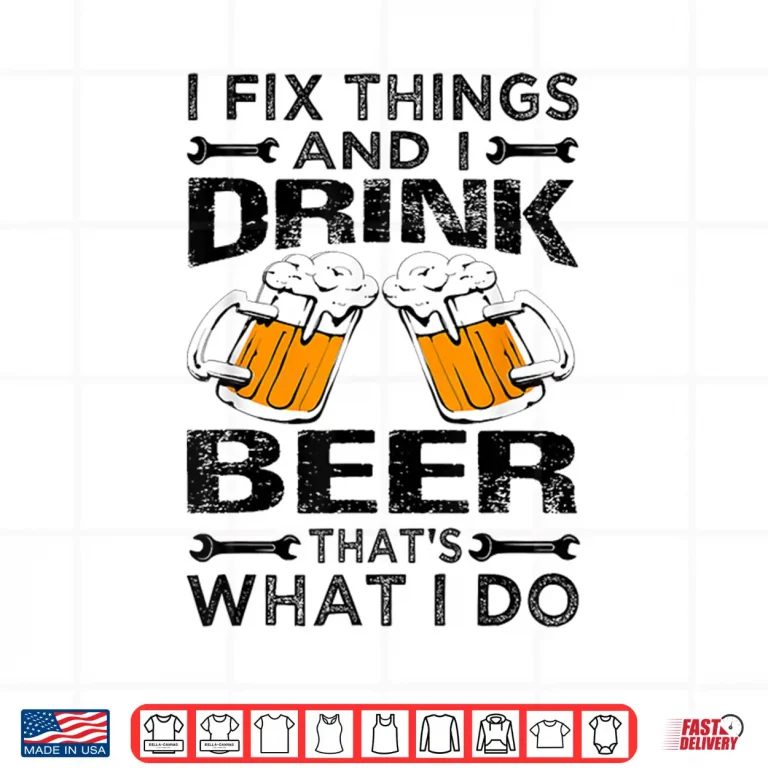 Design I Fix Things And I Drink Beer Thats What I Do Funny Shirt
