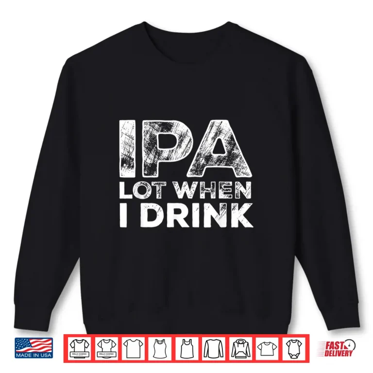 Sweatshirt IPA Lot When I Drink Funny Craft Beer Drinking Party Shirt