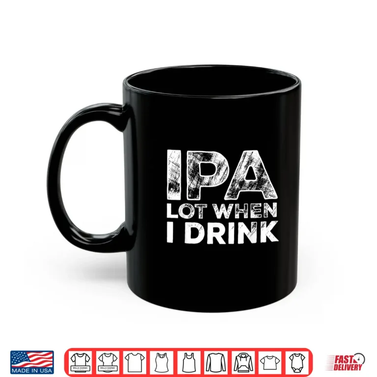 Mug IPA Lot When I Drink Funny Craft Beer Drinking Party Shirt