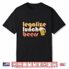 Legalize Lunch Beers Its A Good Day To Drink A Beer Drinking Shirt