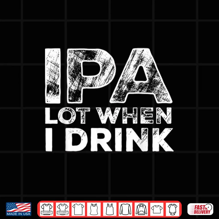 Design IPA Lot When I Drink Funny Craft Beer Drinking Party Shirt