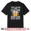 There Is Nothing Like A Cold Beer After A Nice Cold Beer Shirt