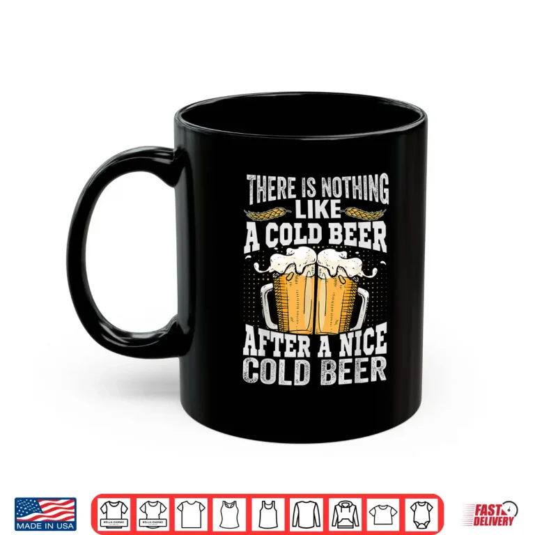 Mug There Is Nothing Like A Cold Beer After A Nice Cold Beer Shirt