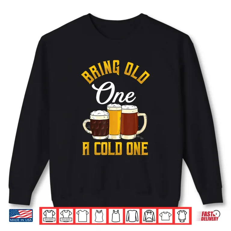 Sweatshirt Funny Bring Old One A Cold One Craft Beer Drinker Shirt