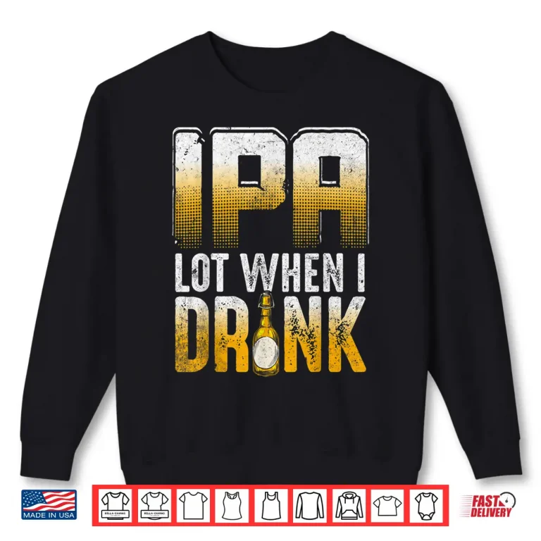 Sweatshirt IPA Lot When I Drink Funny Craft Beer Drinkers Novelty Shirt