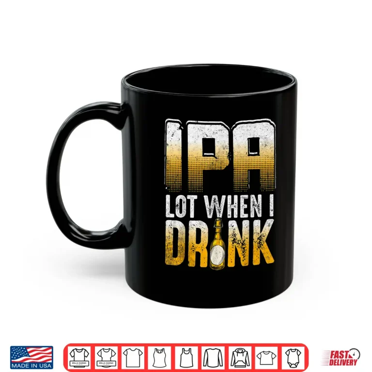 Mug IPA Lot When I Drink Funny Craft Beer Drinkers Novelty Shirt