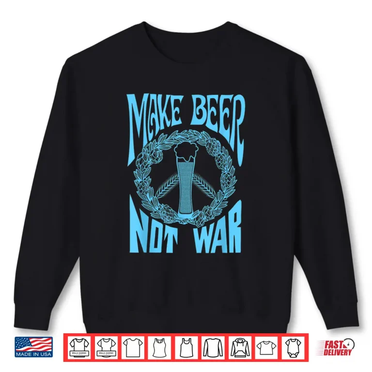 Sweatshirt Make Beer Not War Funny Beer Geek Craft Lover Gift Shirt Shirt