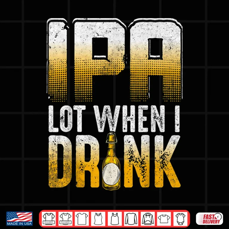 Design IPA Lot When I Drink Funny Craft Beer Drinkers Novelty Shirt