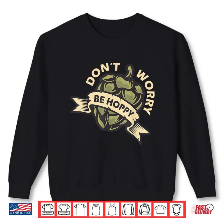 Sweatshirt Beer Brewer Home Brewing Craft Beer Dont Worry Be Hoppy Shirt