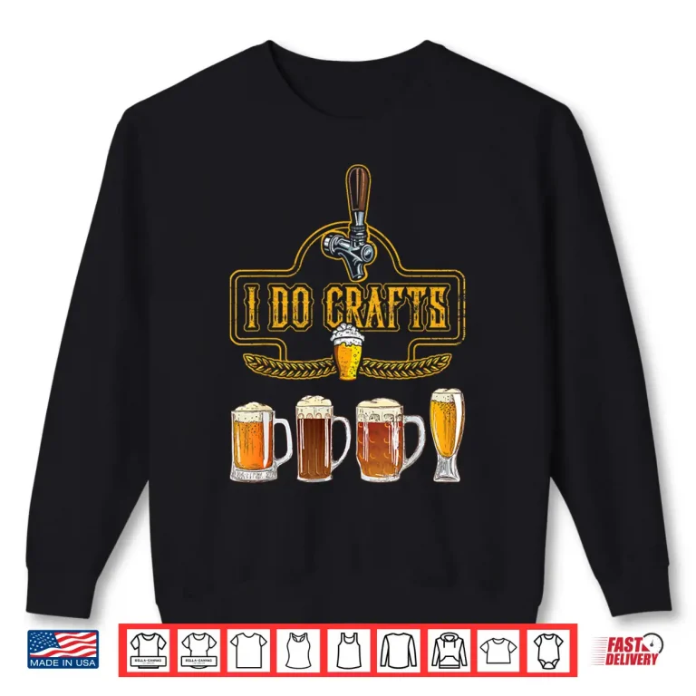 Sweatshirt Craft Beer I Do Crafts Home Brew All Type Of Beer Glass Shirt