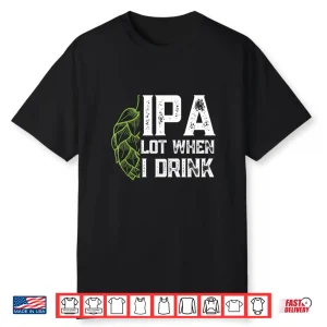 Ipa Lot When I Drink With Beer Hop Funny Craft Beer Shirt
