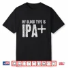 My Blood Type Is Ipa+ Positive Funny Craft Beer Shirt