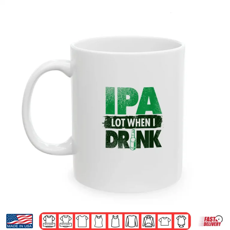 Mug Craft Beer Lovers Tees IPA Lot When I Drink Funny Shirt