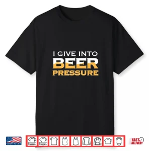 I Give Into Beer Pressure Drinking Craft Ipa Funny Home Brew Shirt