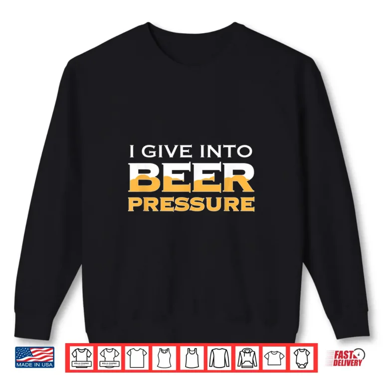 Sweatshirt I Give Into Beer Pressure Drinking Craft IPA Funny Home Brew Shirt