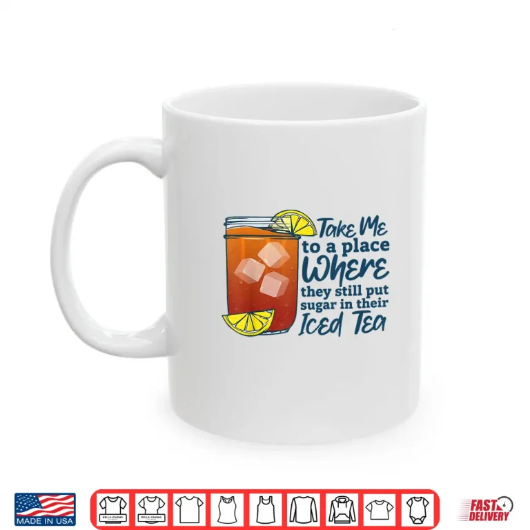 Mug Take Me to A Place Where They Still Put Sugar in Their Iced Shirt