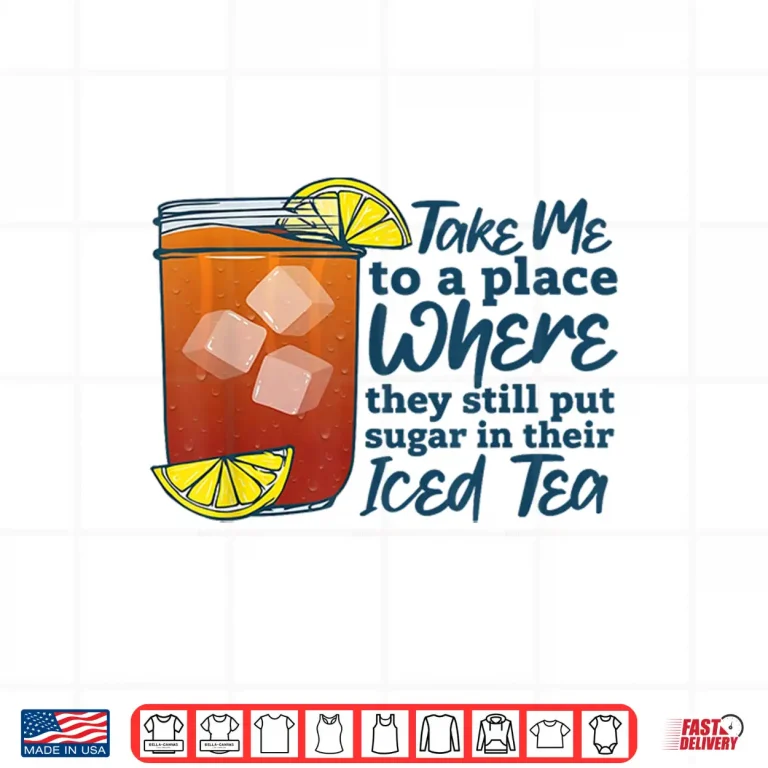 Design Take Me to A Place Where They Still Put Sugar in Their Iced Shirt