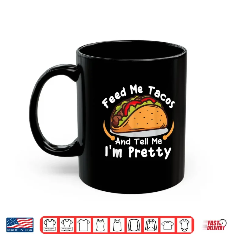 Mug Feed Me Tacos and Tell Me Im Pretty Girls Tacos Lover Shirt
