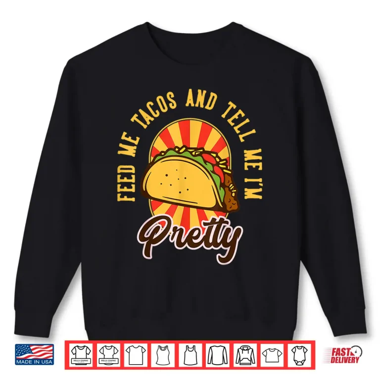 Sweatshirt Feed Me Tacos and Tell Me Im Pretty Shirt