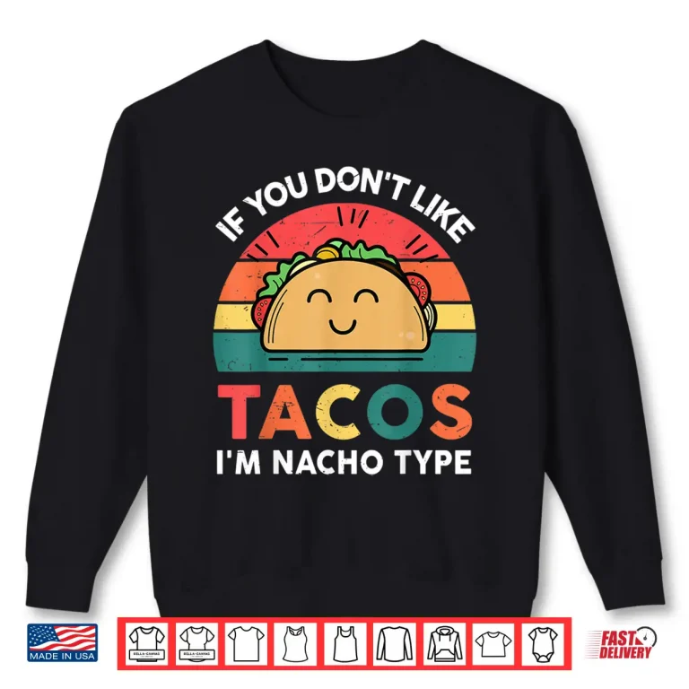Sweatshirt Funny Taco Gifts If You Dont Like Tacos Im Nacho Type Shirt