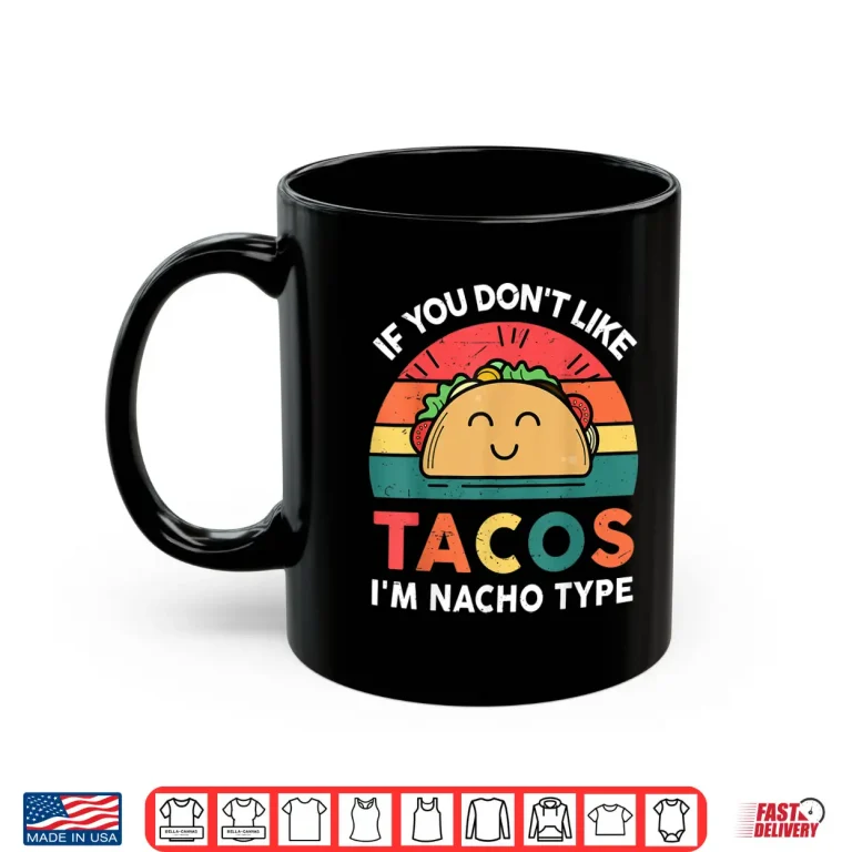Mug Funny Taco Gifts If You Dont Like Tacos Im Nacho Type Shirt