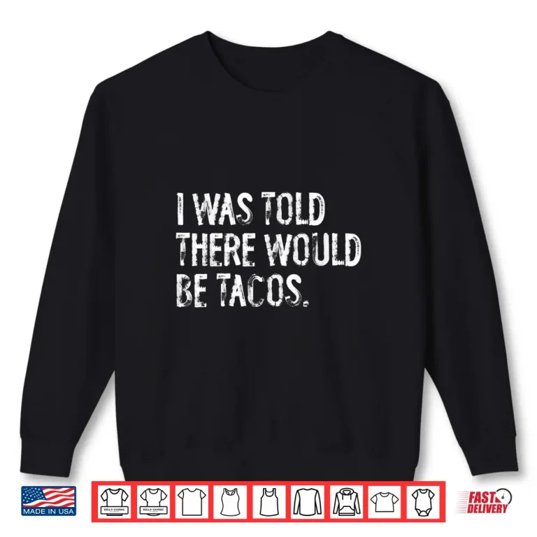 Sweatshirt I Was Told There Would Be Tacos Shirt