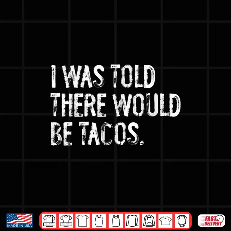 Design I Was Told There Would Be Tacos Shirt