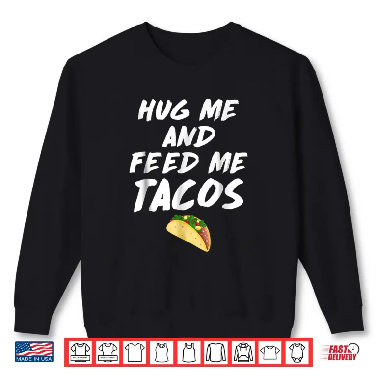 Sweatshirt Hug Me Feed Me Tacos Mexican Food Salsa Corn Wheat Shirts
