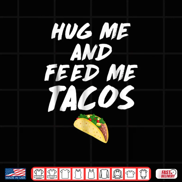 Design Hug Me Feed Me Tacos Mexican Food Salsa Corn Wheat Shirts