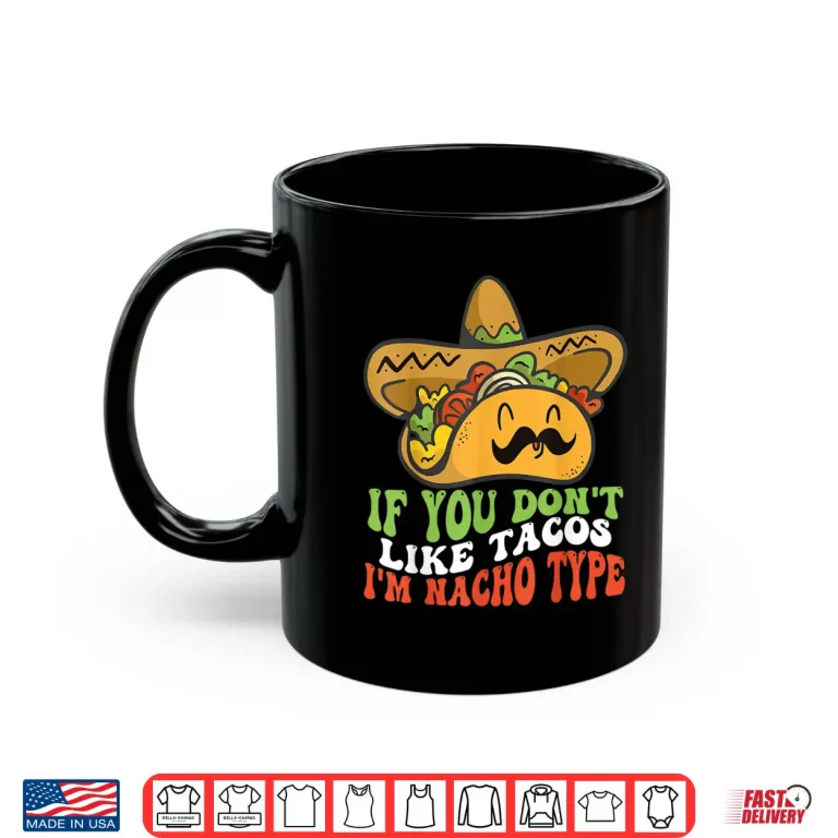 Mug Mexican Food If You Dont Like Tacos Im Nacho Type Shirt