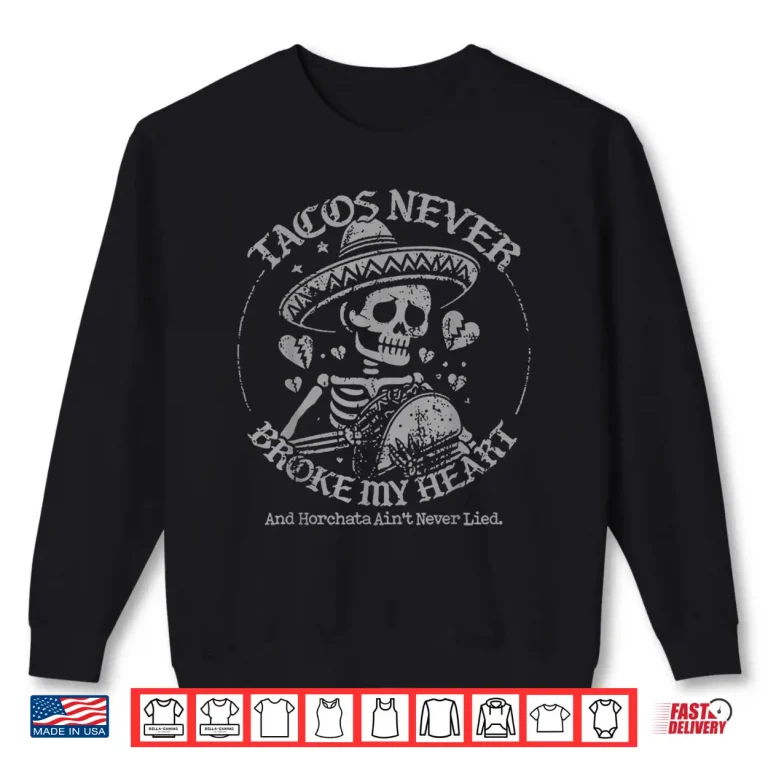 Sweatshirt Tacos Never Broke My Heart And Horchata Aint Never Lied Shirt