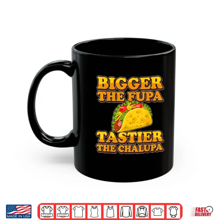 Mug Tacos Bigger The Fupa Tastier The Chalupa Shirt