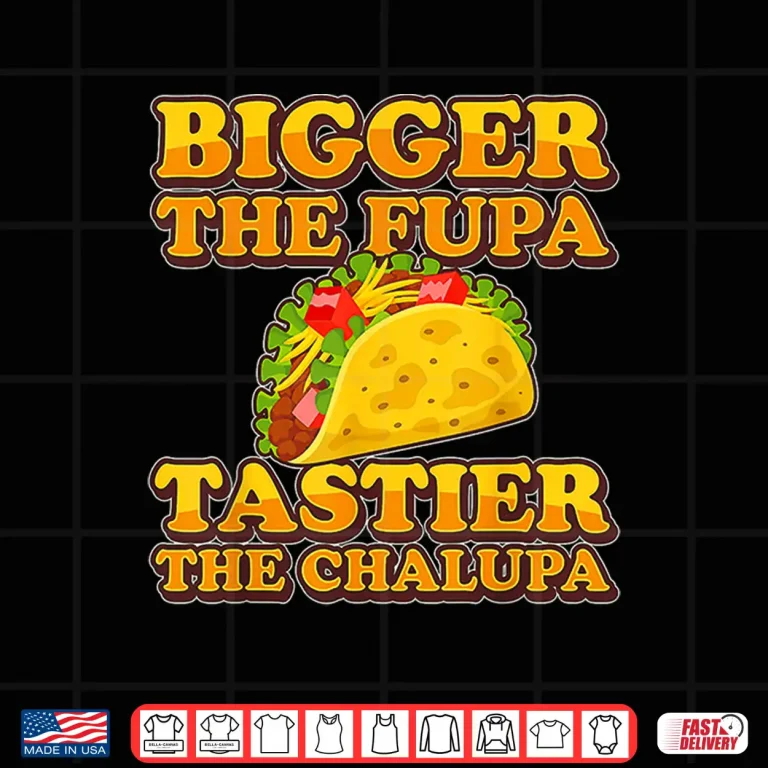 Design Tacos Bigger The Fupa Tastier The Chalupa Shirt