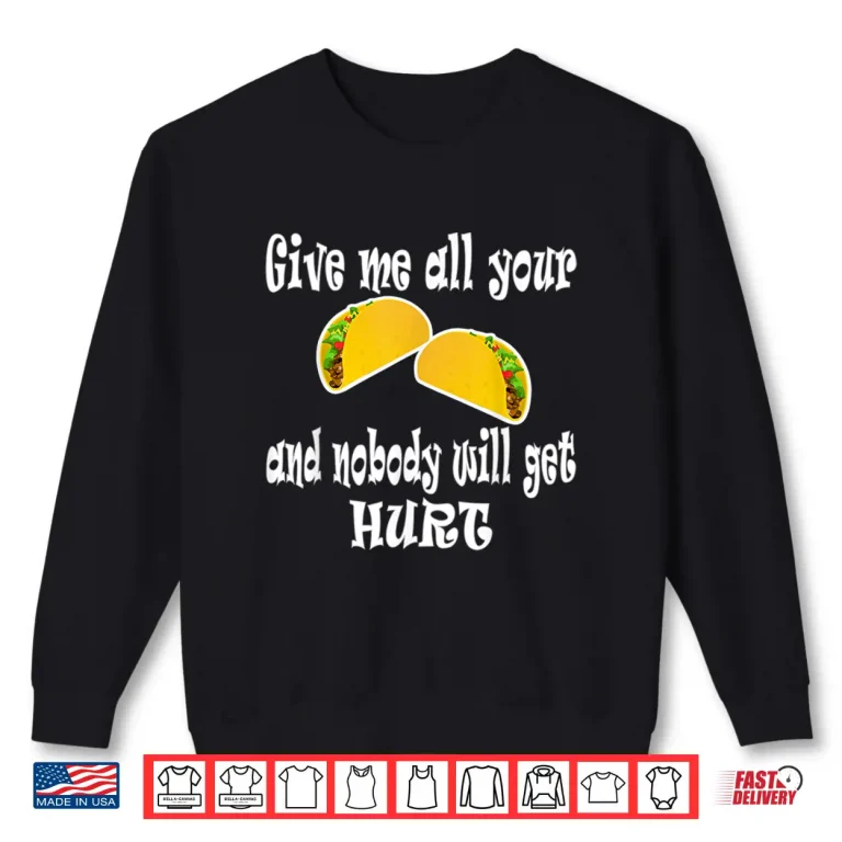 Sweatshirt Funny Give Me All Your Tacos And Nobody Will Get Hurt Shirt