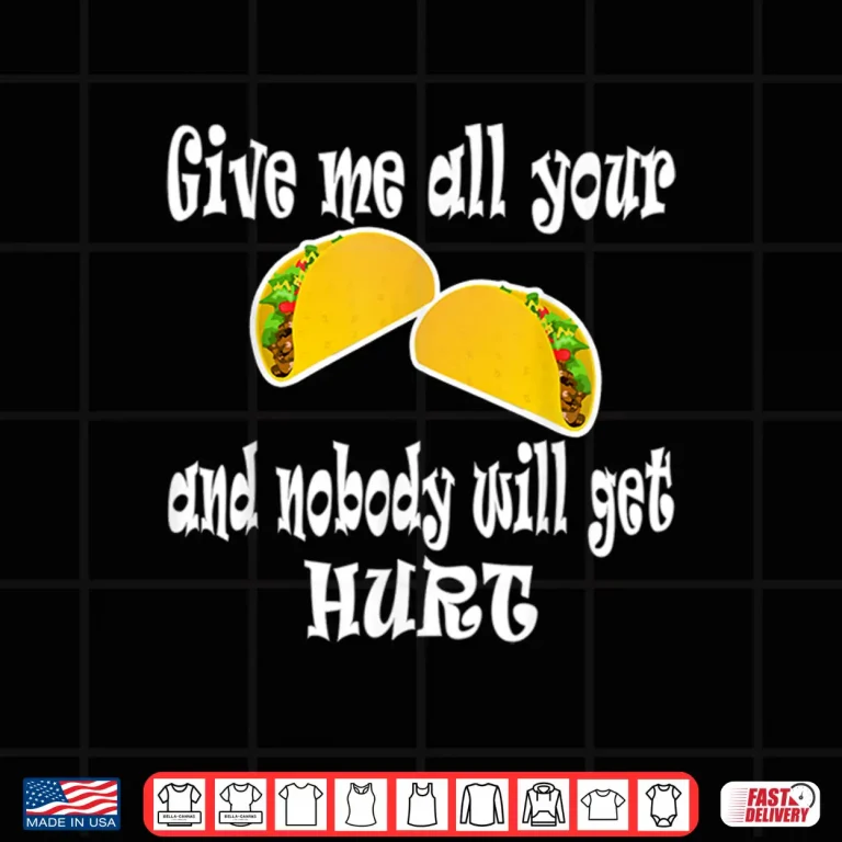 Design Funny Give Me All Your Tacos And Nobody Will Get Hurt Shirt