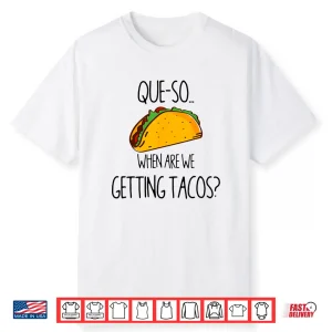 Que So… When Are We Getting Tacos  Shirt