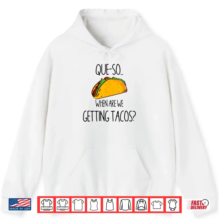 Hoodie QUE SO. WHEN ARE WE GETTING TACOS Shirt