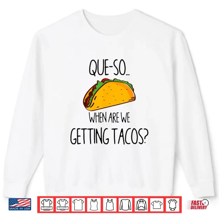 Sweatshirt QUE SO. WHEN ARE WE GETTING TACOS Shirt