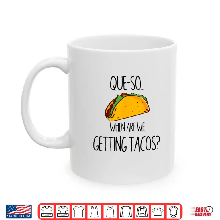 Mug QUE SO. WHEN ARE WE GETTING TACOS Shirt