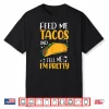 Feed Me Tacos And Tell Me I’M Pretty Funny Tacos Lover Gifts Shirt
