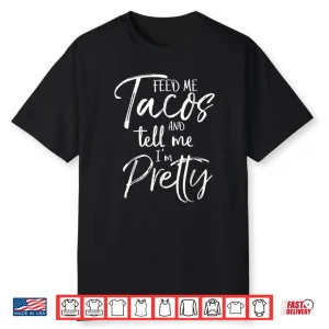 Feed Me Tacos And Tell Me I’M Pretty Shirt Funny Shirt