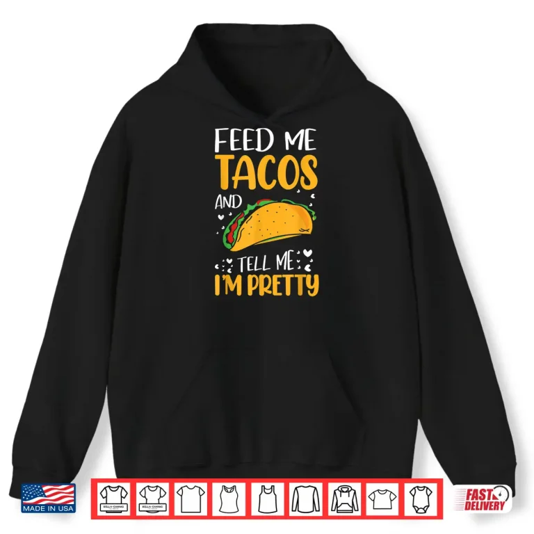 Hoodie Feed Me Tacos And Tell Me IM Pretty Funny Tacos Lover Gifts Shirt
